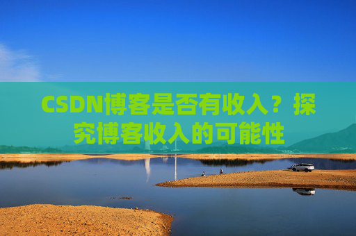 CSDN博客是否有收入？探究博客收入的可能性